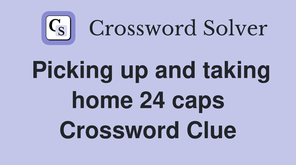 Picking up and taking home 24 caps Crossword Clue