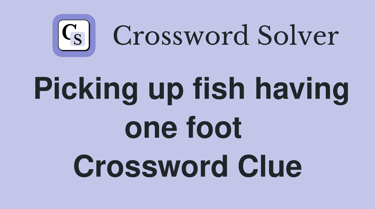 Picking up fish having one foot  Crossword Clue