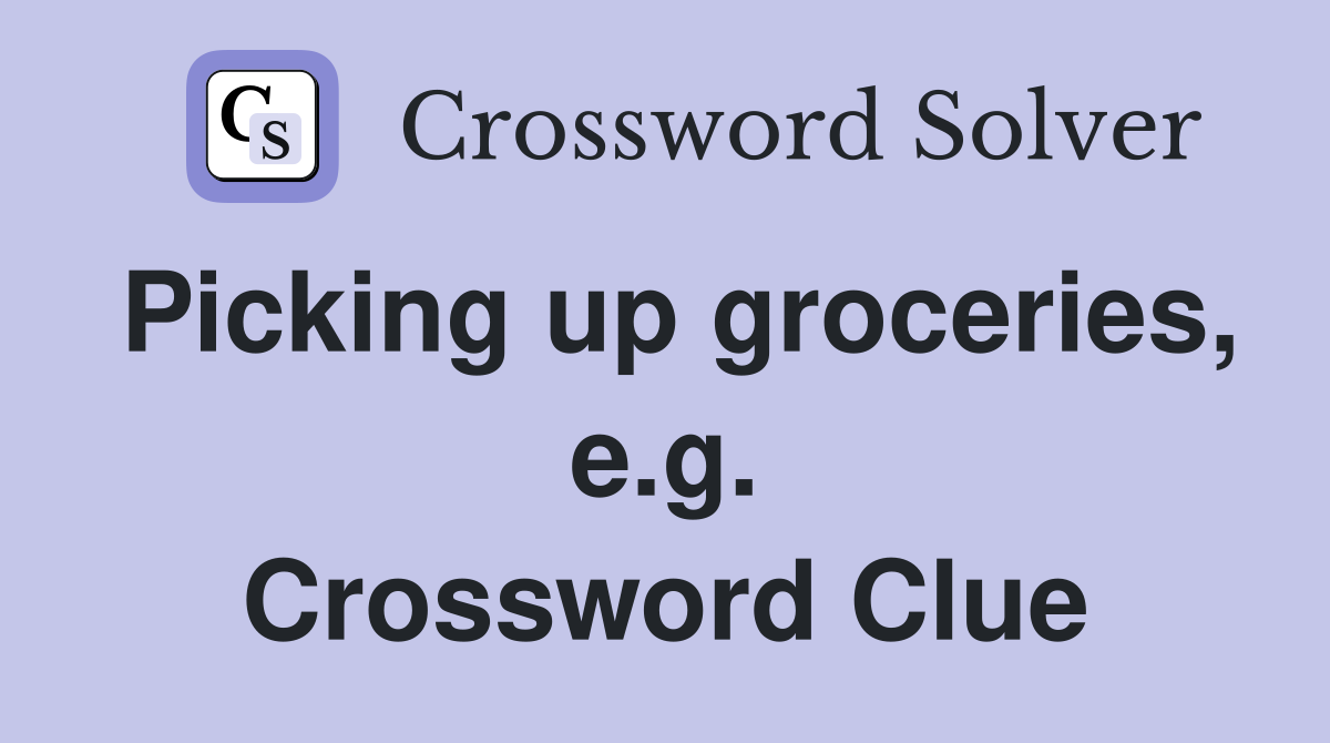 Picking up groceries, e.g. Crossword Clue