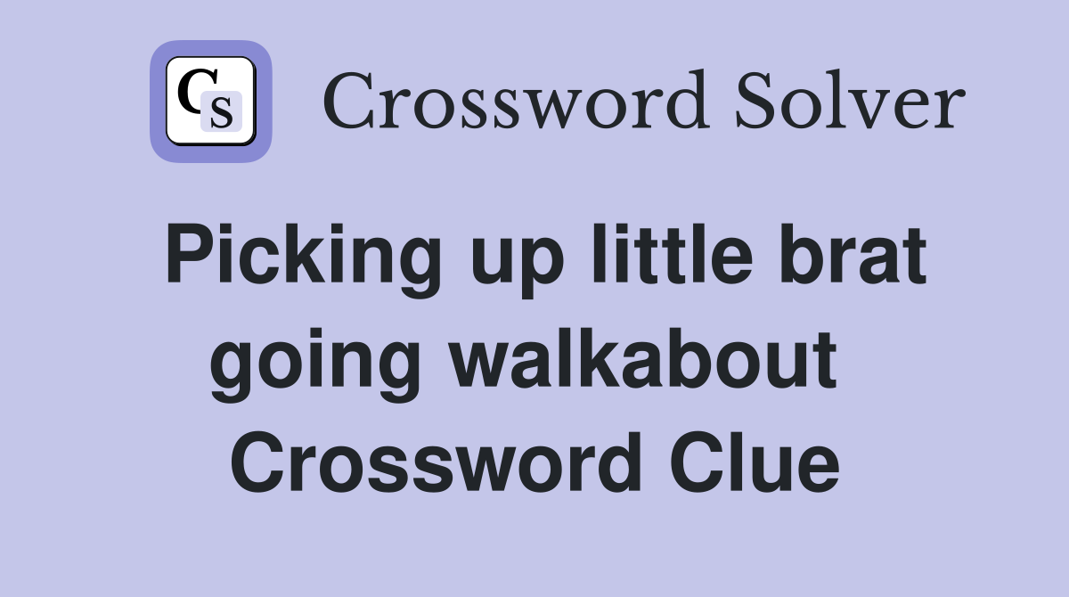 Picking up little brat going walkabout  Crossword Clue