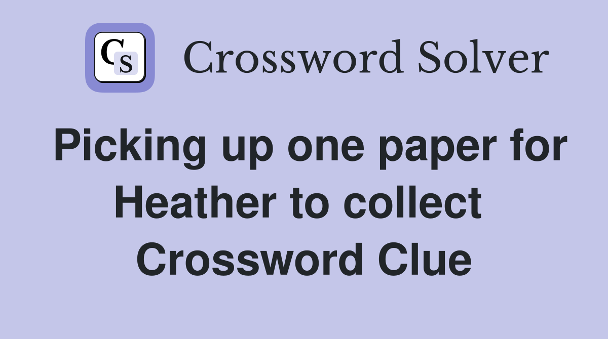 Picking up one paper for Heather to collect  Crossword Clue