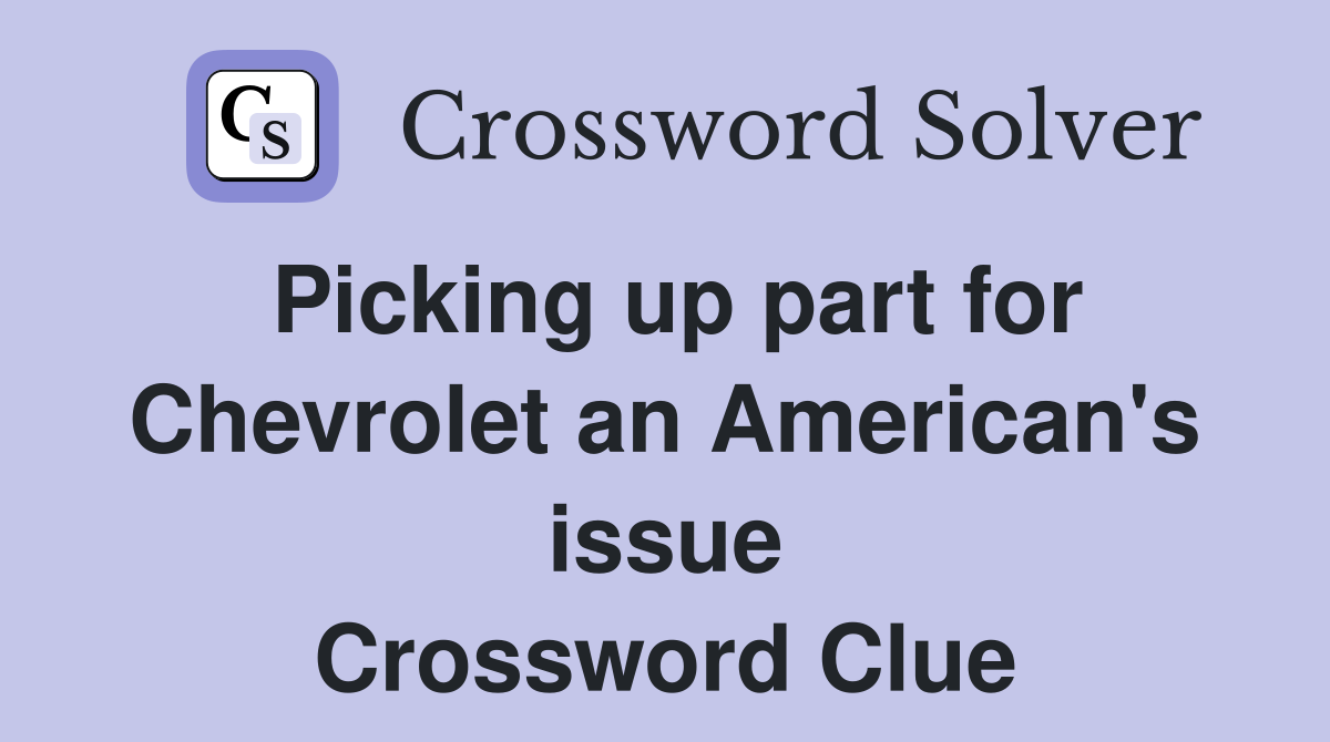 Picking up part for Chevrolet an American's issue Crossword Clue