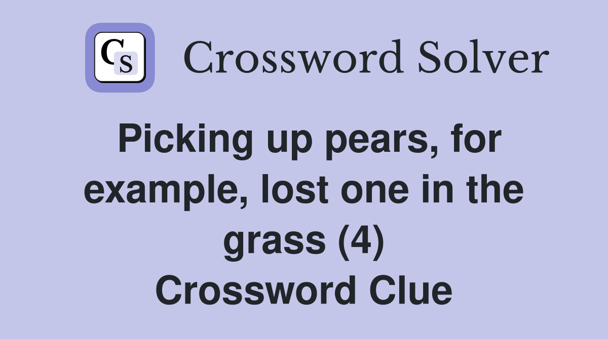 Picking up pears, for example, lost one in the grass (4) Crossword Clue