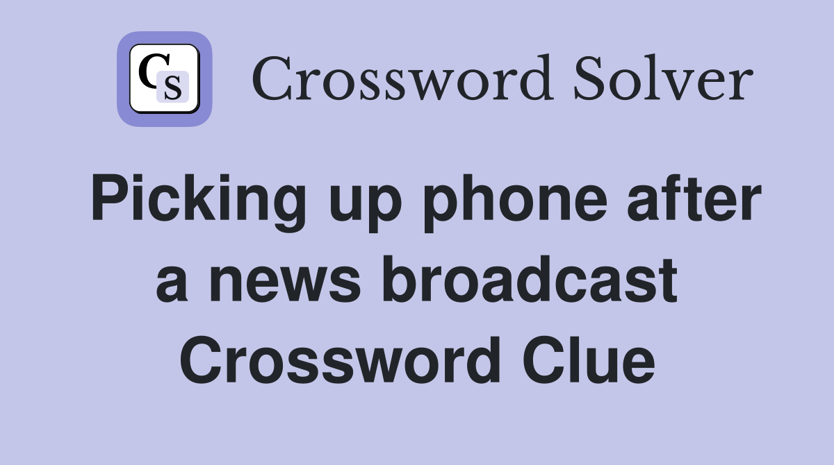 Picking up phone after a news broadcast Crossword Clue