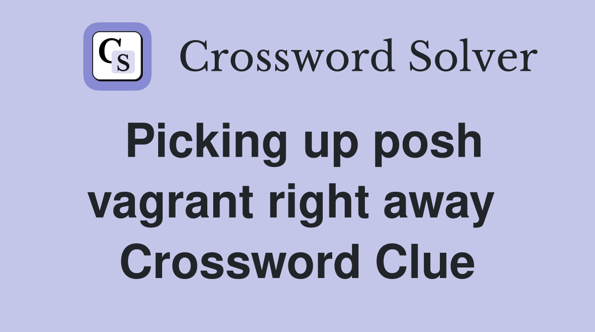 Picking up posh vagrant right away  Crossword Clue