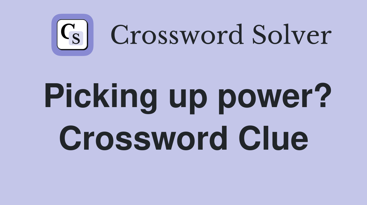 Picking up power? Crossword Clue