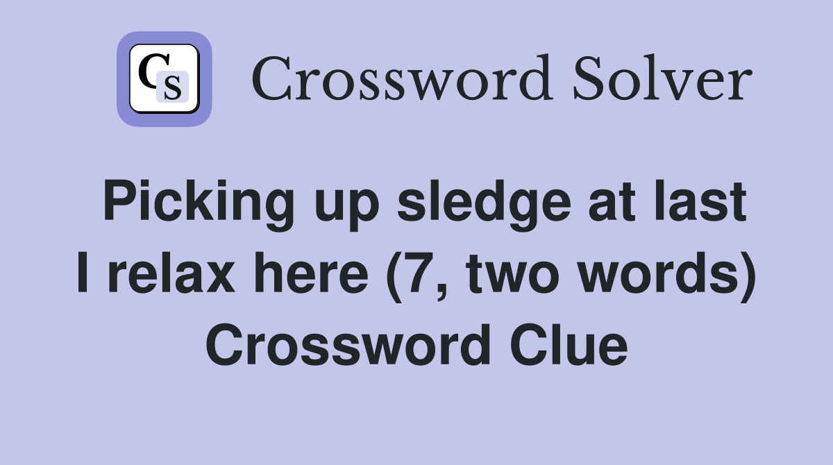 Picking up sledge at last I relax here (7, two words) Crossword Clue