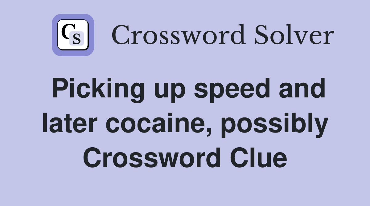 Picking up speed and later cocaine, possibly Crossword Clue
