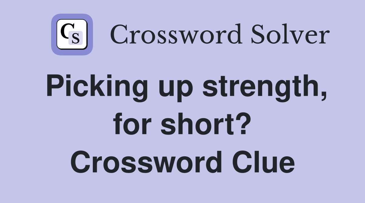 Picking up strength, for short? Crossword Clue