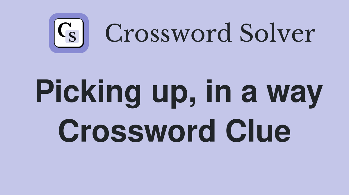 Picking up, in a way Crossword Clue