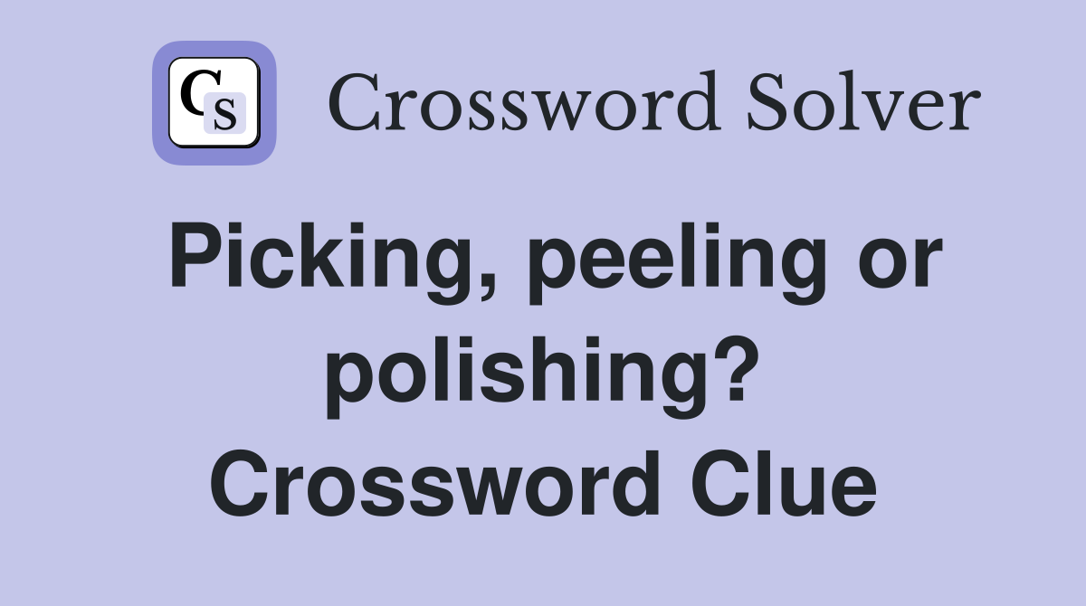 Picking, peeling or polishing? Crossword Clue