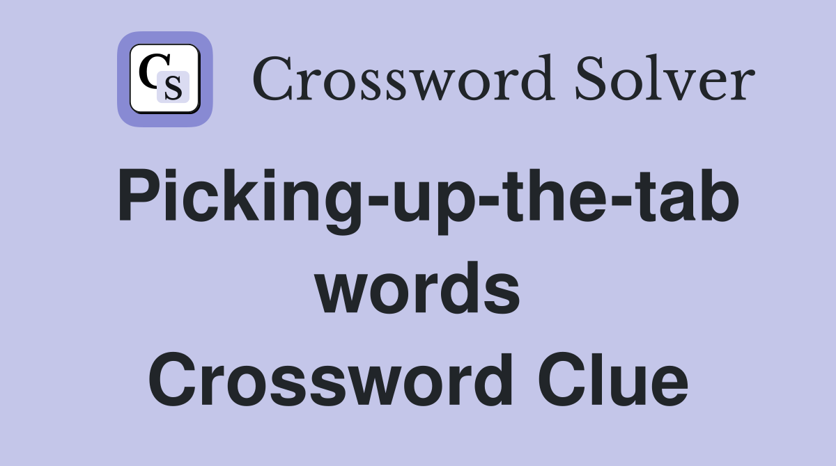 Picking-up-the-tab words Crossword Clue