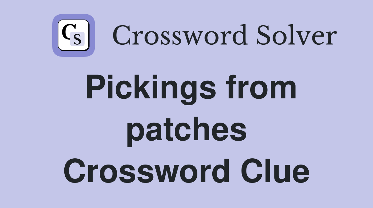 Pickings from patches Crossword Clue