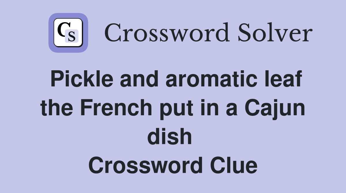 Pickle and aromatic leaf the French put in a Cajun dish  Crossword Clue
