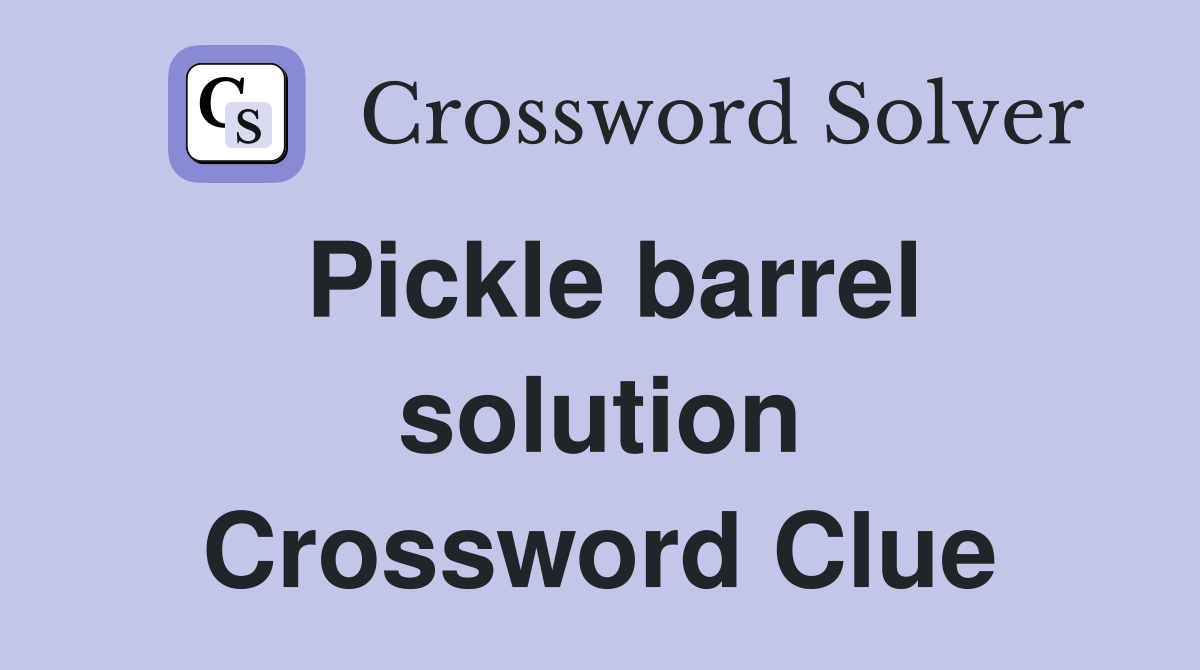 Pickle barrel solution Crossword Clue
