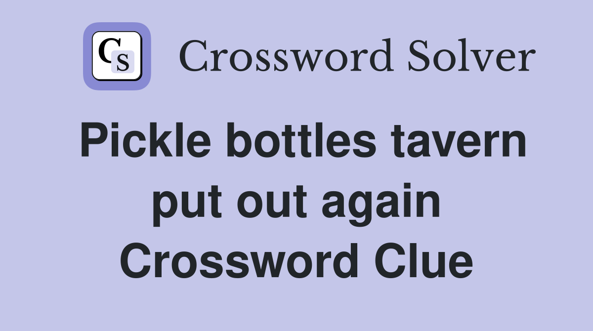 Pickle bottles tavern put out again Crossword Clue