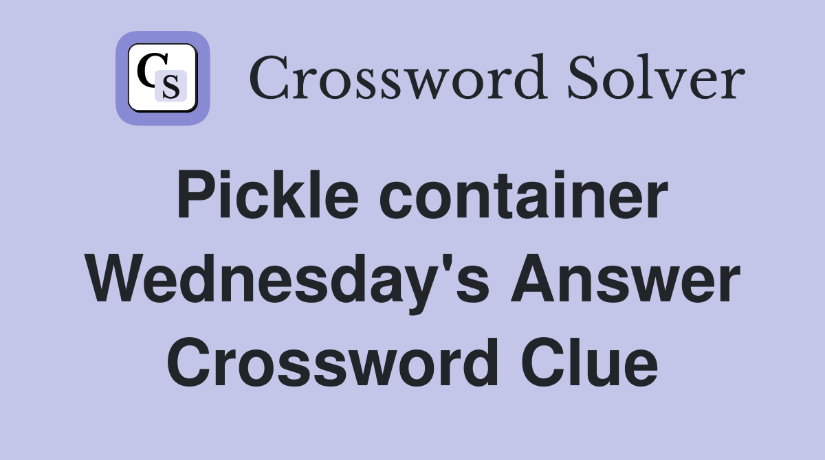 Pickle container Wednesday's Answer Crossword Clue