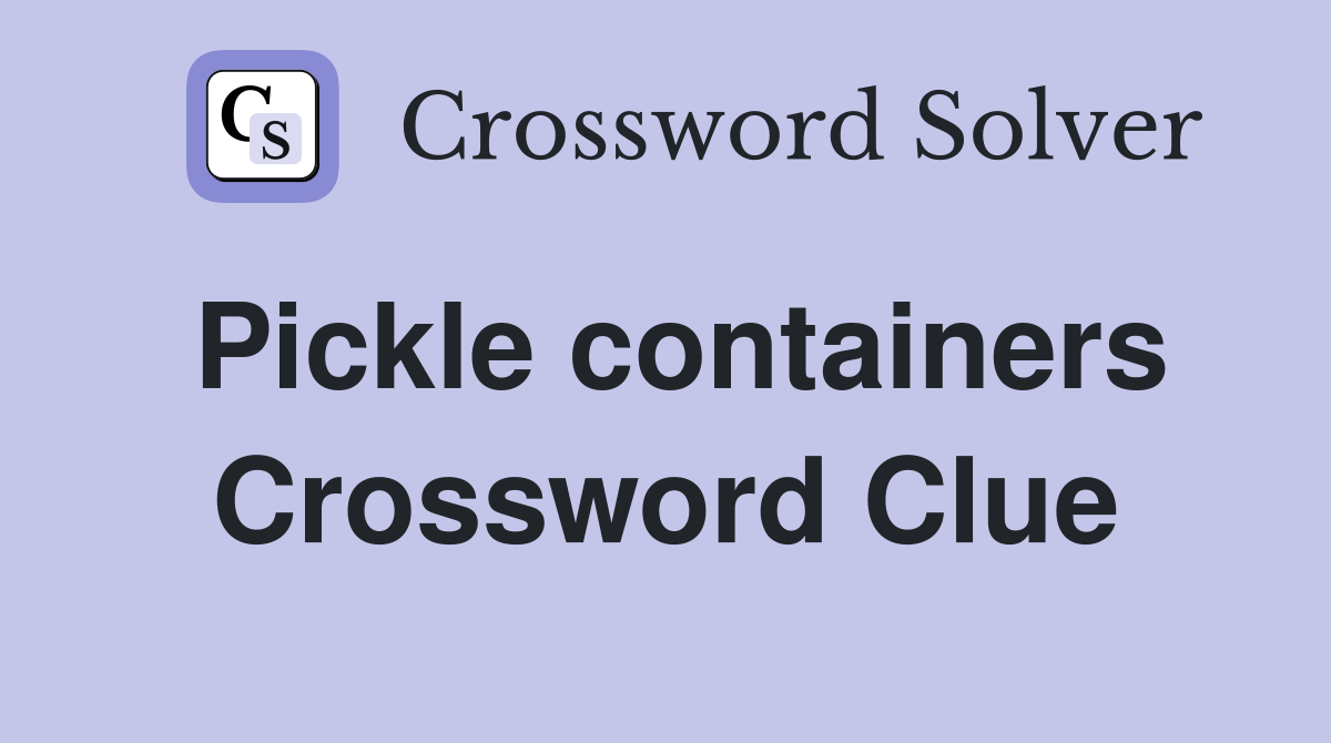 Pickle containers Crossword Clue