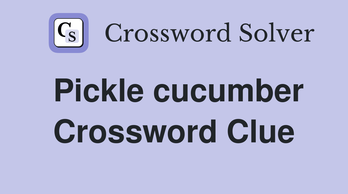Pickle cucumber Crossword Clue