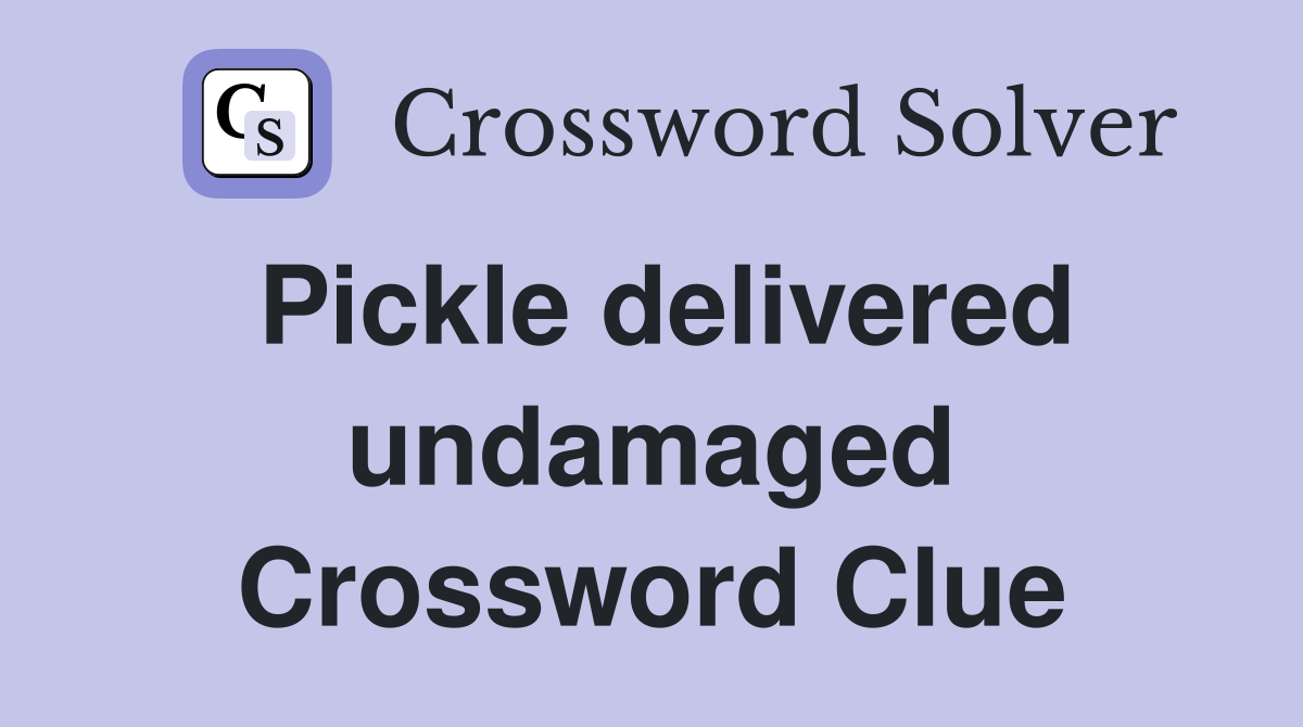 Pickle delivered undamaged Crossword Clue