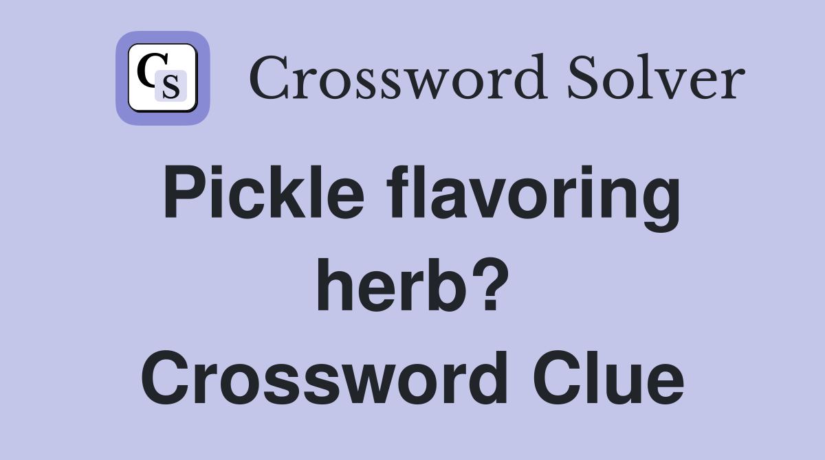 Pickle flavoring herb? Crossword Clue
