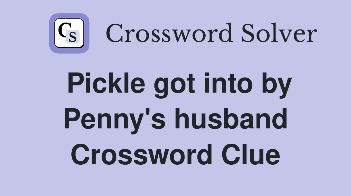 Pickle got into by Penny's husband Crossword Clue