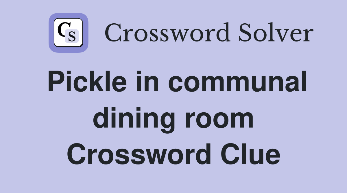 Pickle in communal dining room Crossword Clue