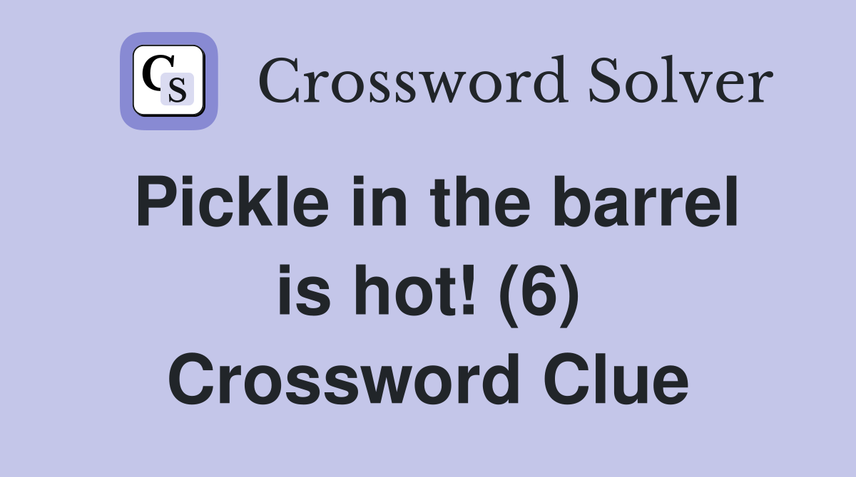 Pickle in the barrel is hot! (6) Crossword Clue
