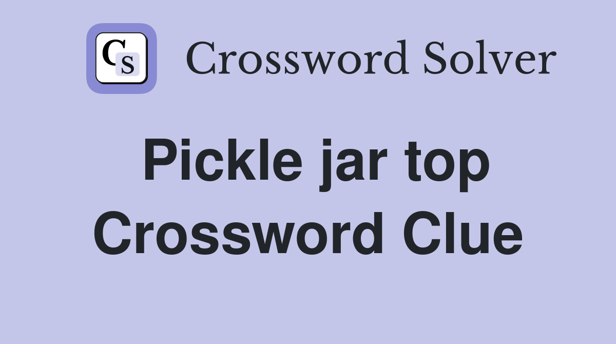 Pickle jar top Crossword Clue