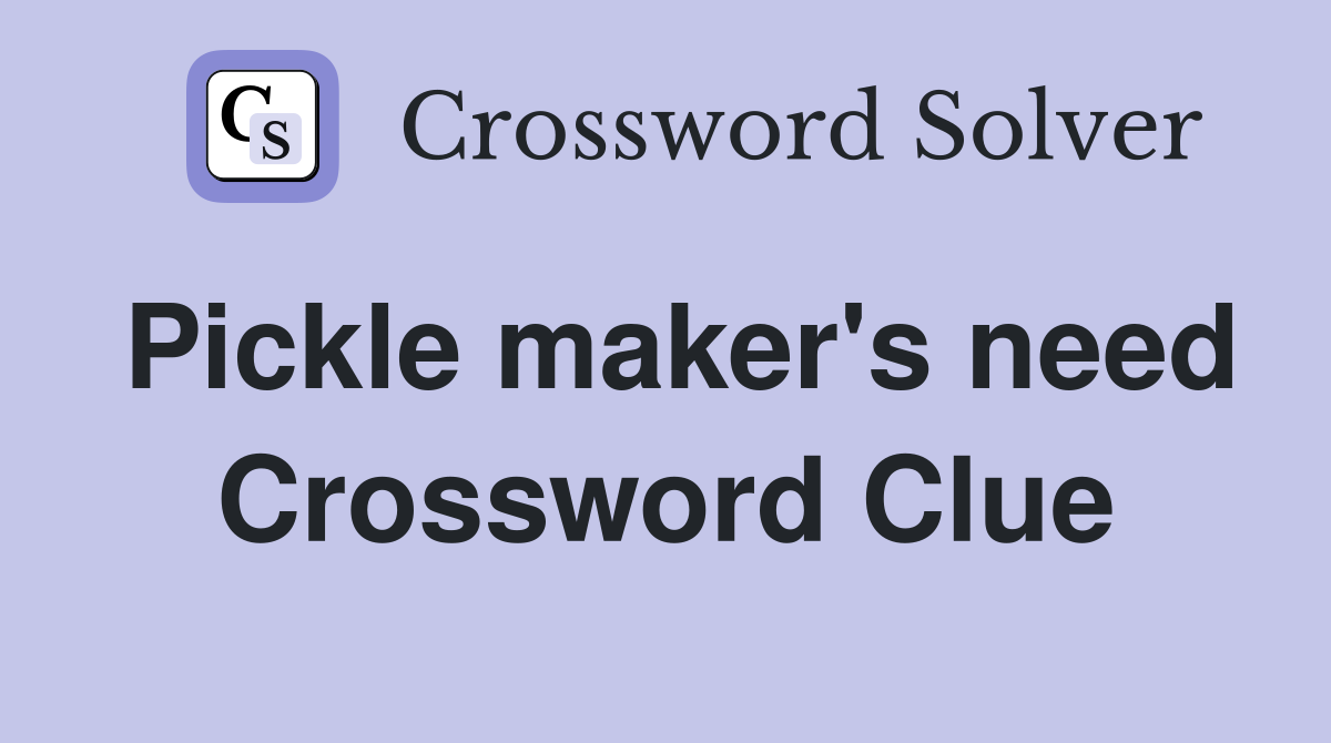 Pickle maker's need Crossword Clue