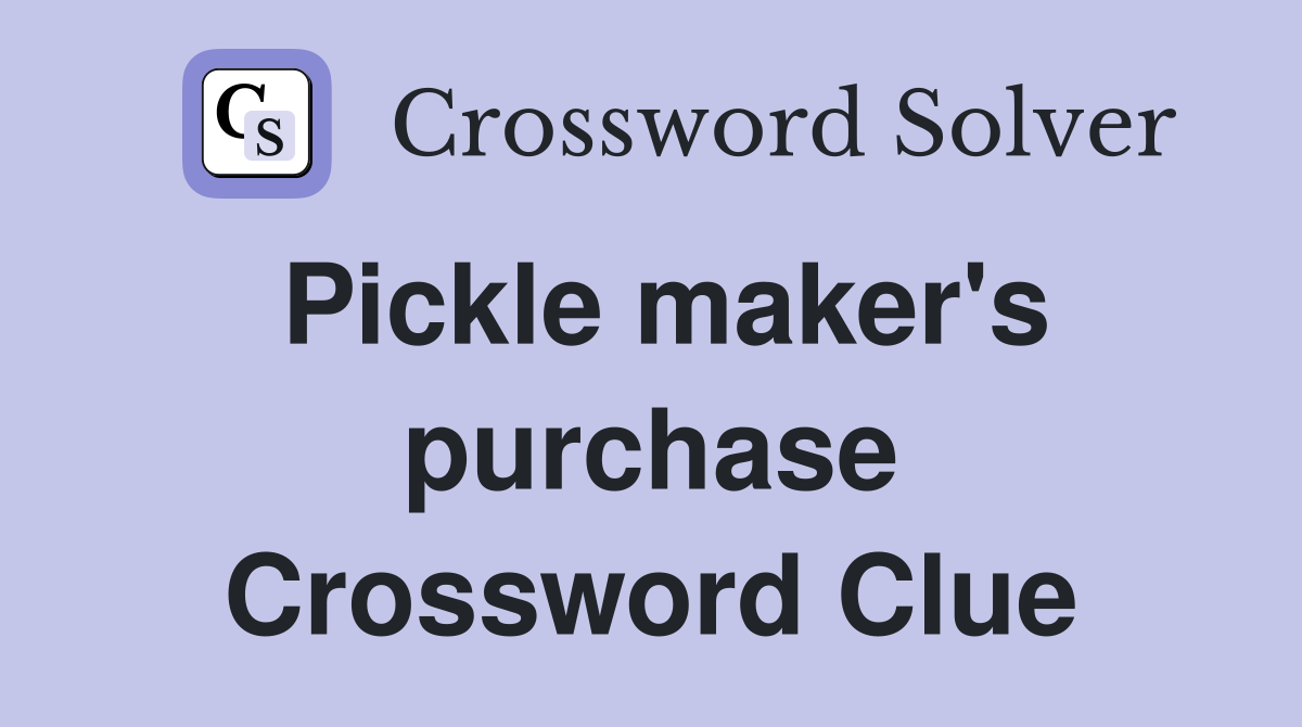 Pickle maker's purchase Crossword Clue