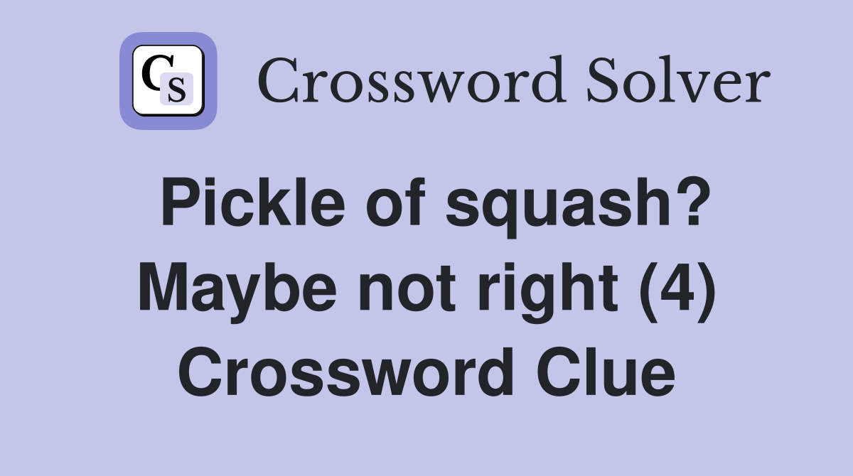 Pickle of squash? Maybe not right (4) Crossword Clue