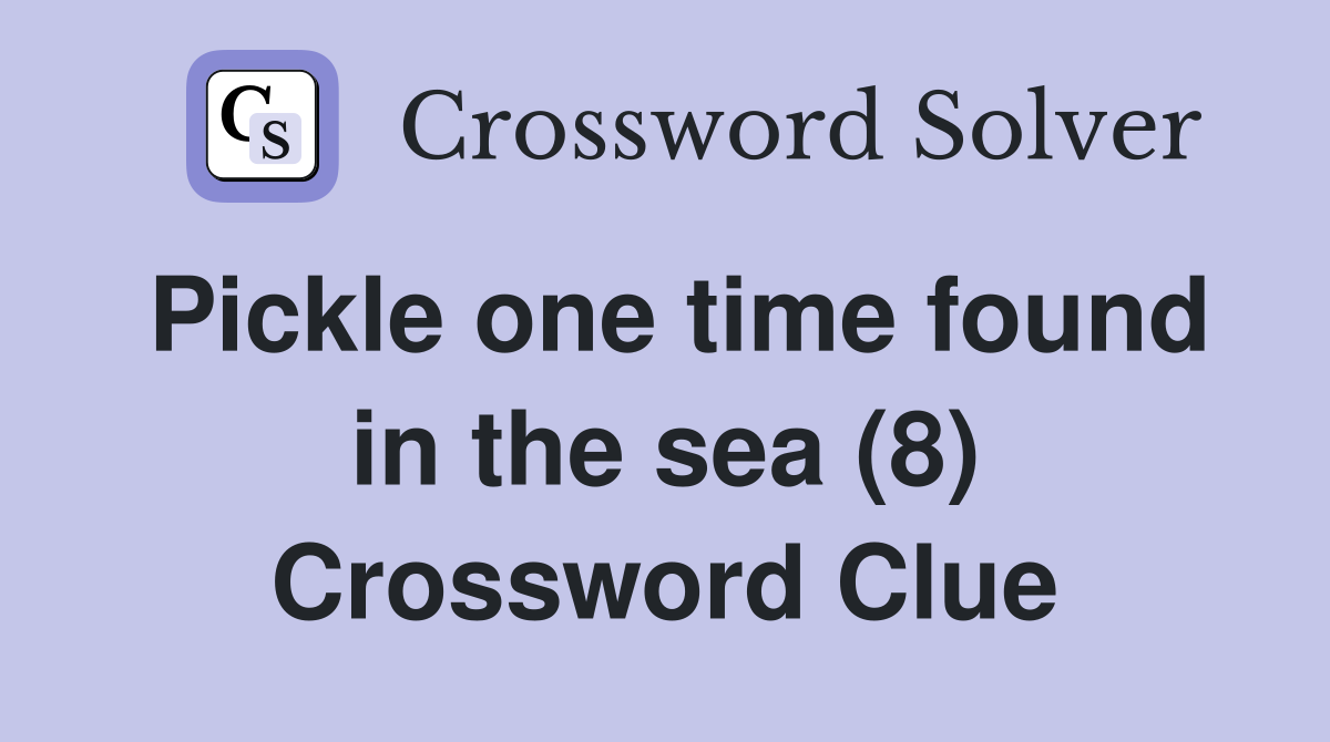 Pickle one time found in the sea (8) Crossword Clue