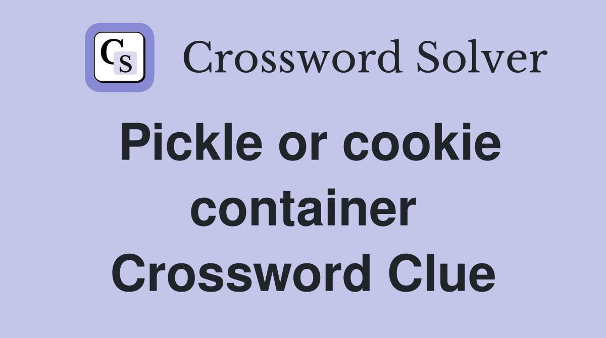 Pickle or cookie container Crossword Clue
