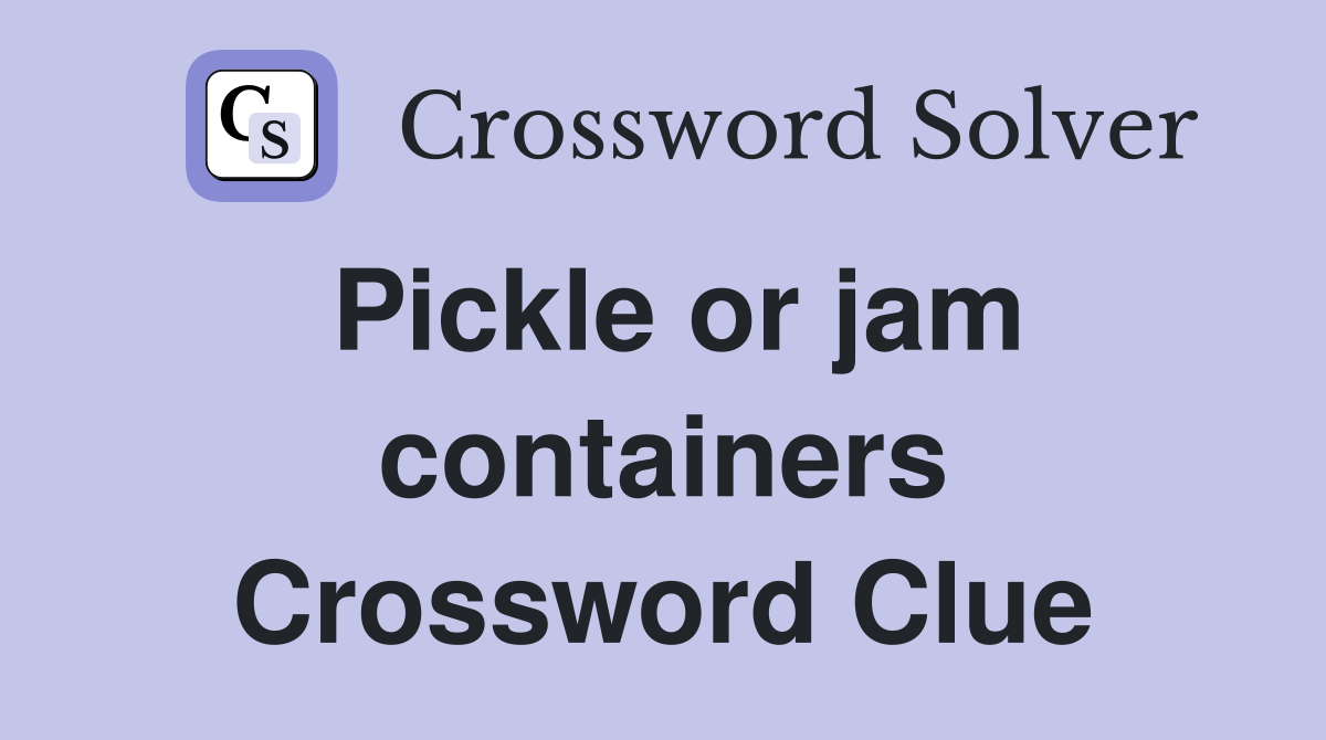 Pickle or jam containers Crossword Clue