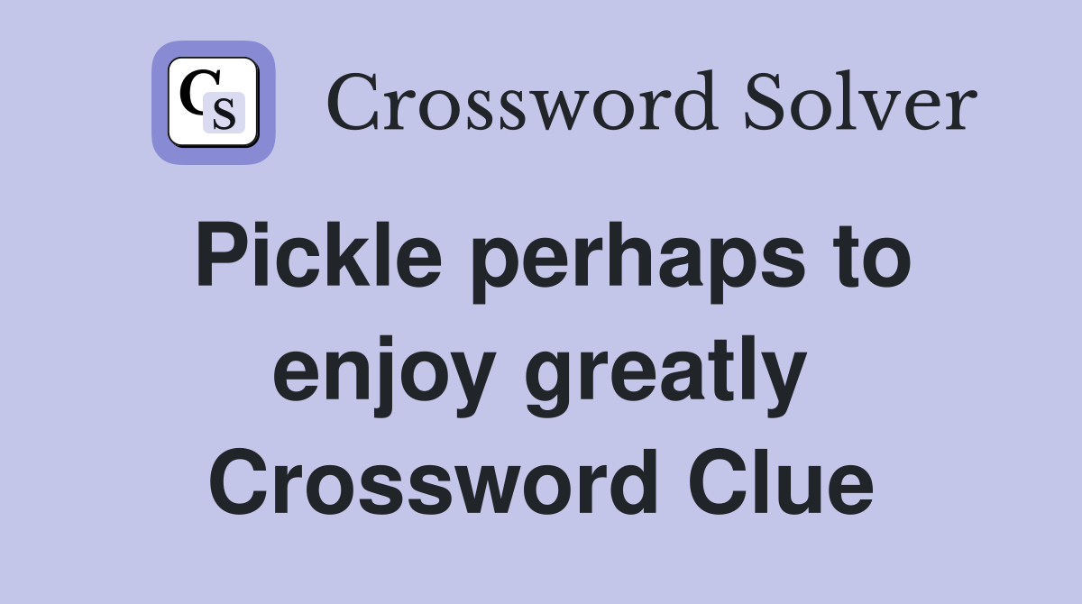 Pickle perhaps to enjoy greatly Crossword Clue