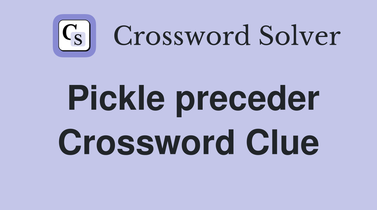 Pickle preceder Crossword Clue