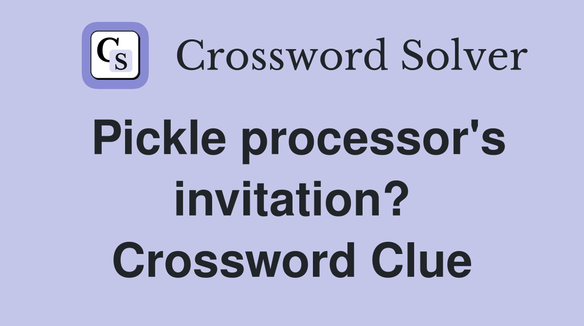 Pickle processor's invitation? Crossword Clue