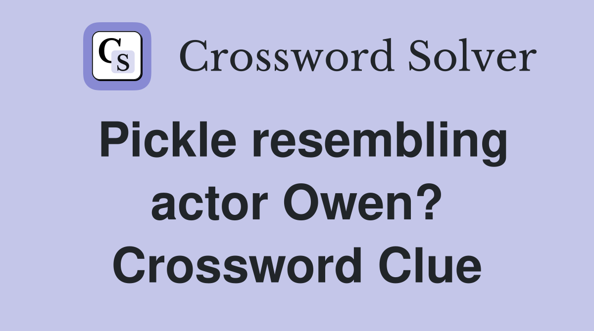 Pickle resembling actor Owen? Crossword Clue