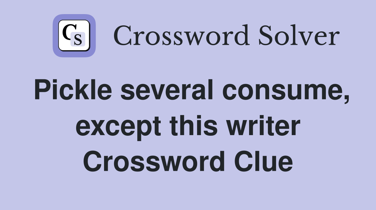 Pickle several consume, except this writer Crossword Clue