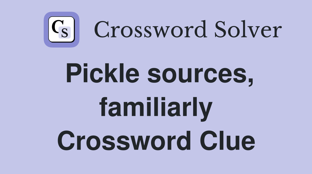 Pickle sources, familiarly Crossword Clue