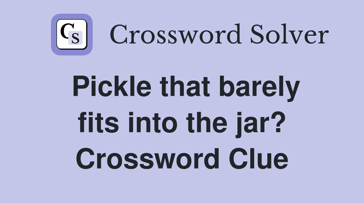 Pickle that barely fits into the jar? Crossword Clue