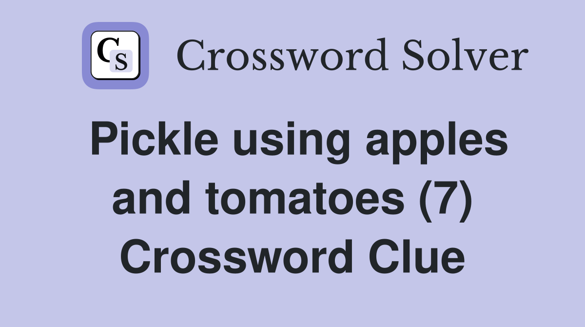 Pickle using apples and tomatoes (7) Crossword Clue