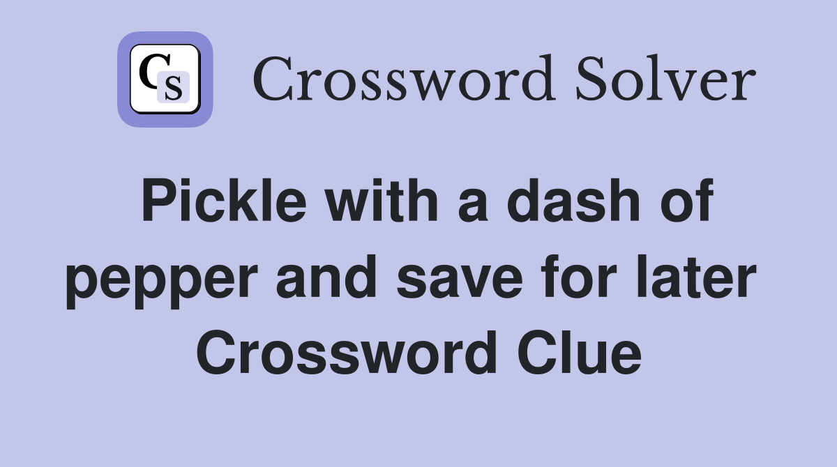 Pickle with a dash of pepper and save for later  Crossword Clue