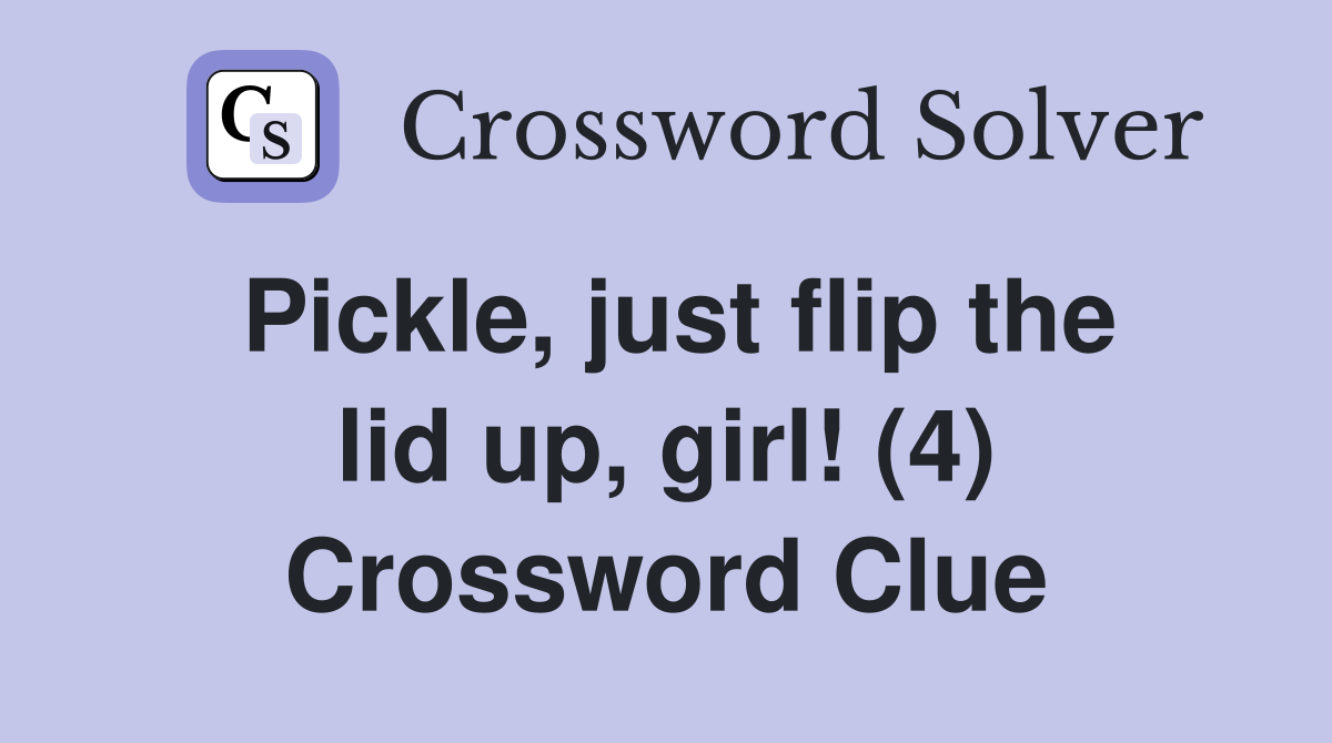 Pickle, just flip the lid up, girl! (4) Crossword Clue