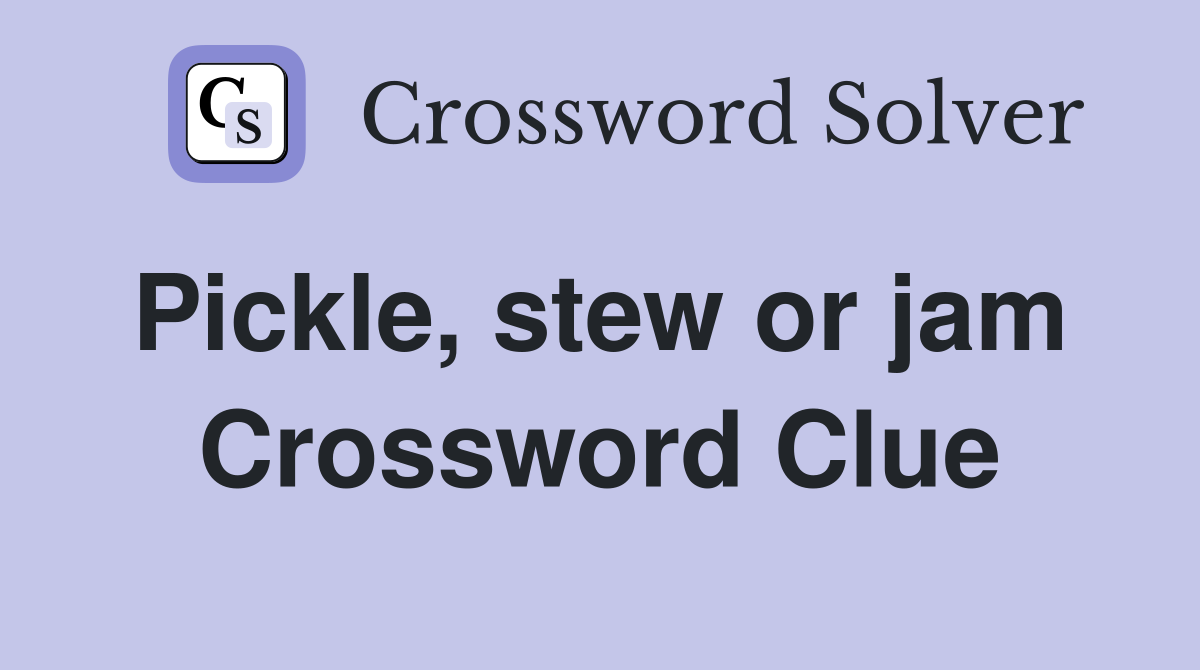 Pickle, stew or jam  Crossword Clue