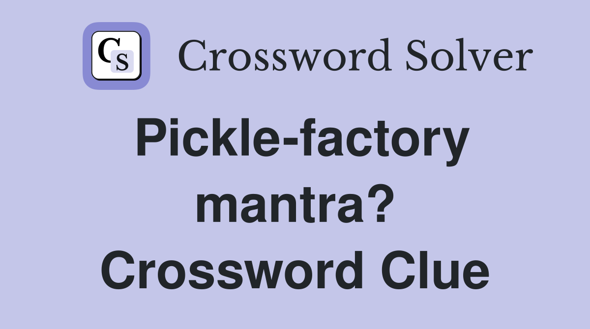 Pickle-factory mantra? Crossword Clue