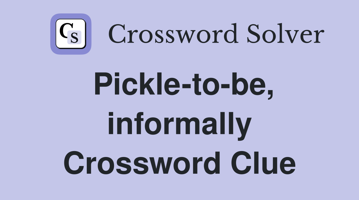Pickle-to-be, informally Crossword Clue