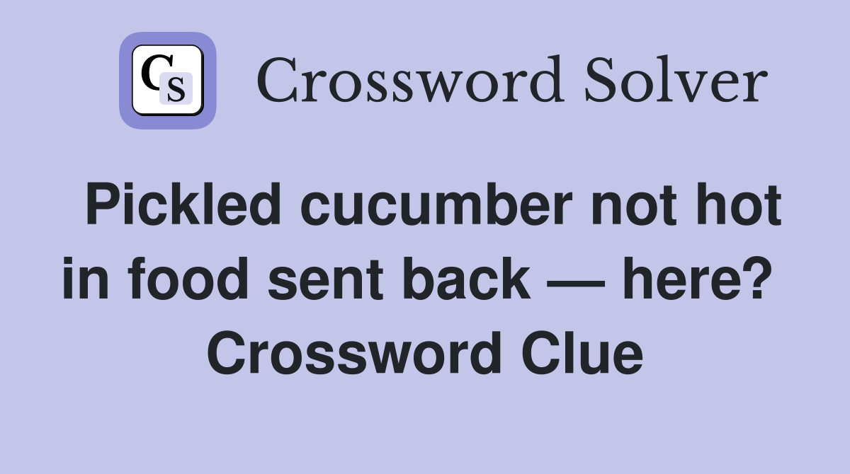 Pickled cucumber not hot in food sent back — here?  Crossword Clue