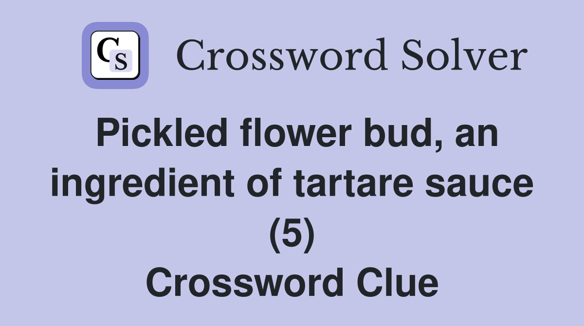 Pickled flower bud, an ingredient of tartare sauce (5) Crossword Clue